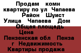 Продам 1-комн. квартиру по ул. Чапаева 103 › Район ­ Шуист › Улица ­ Чапаева › Дом ­ 103 › Общая площадь ­ 27 › Цена ­ 1 200 000 - Пензенская обл., Пенза г. Недвижимость » Квартиры продажа   